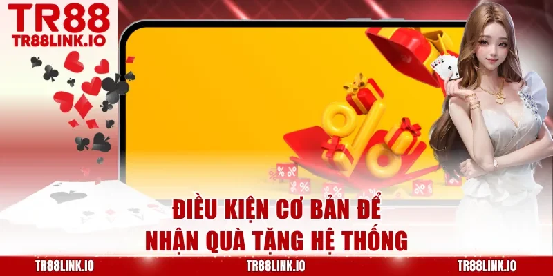 Điều kiện cơ bản để nhận quà tặng hệ thống