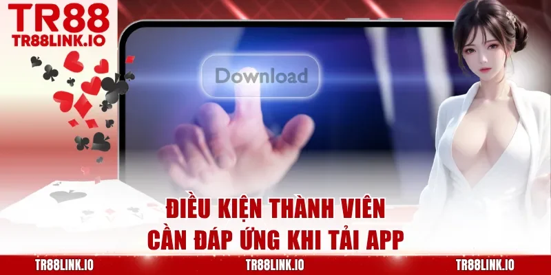 Điều kiện thành viên cần đáp ứng khi tải app