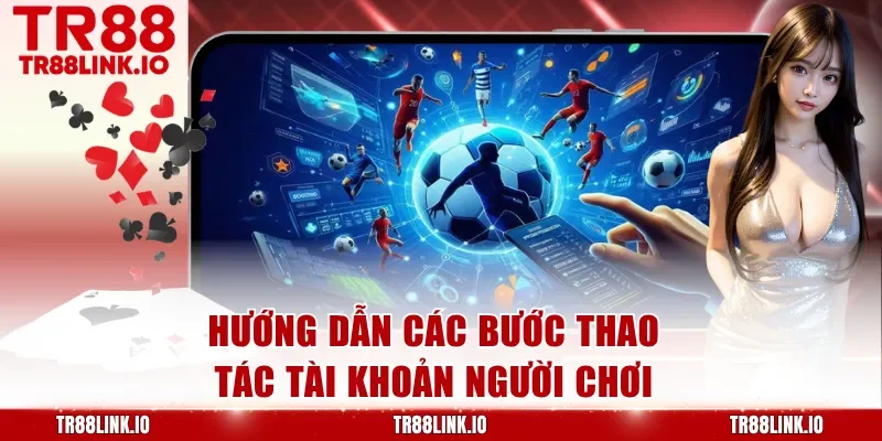 Hướng dẫn các bước thao tác tài khoản người chơi