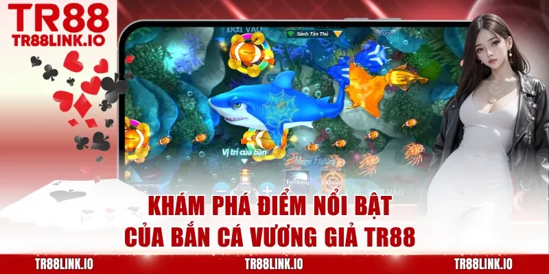 Khám phá điểm nổi bật của Bắn Cá Vương Giả TR88