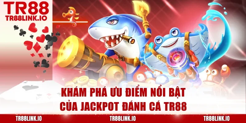 Khám phá ưu điểm nổi bật của Jackpot Đánh Cá TR88