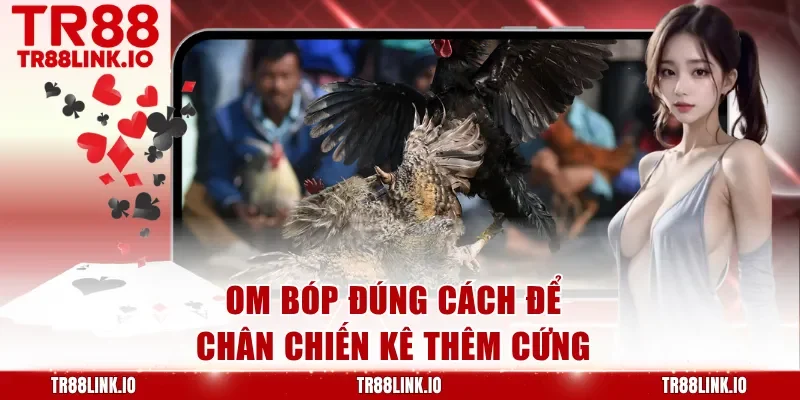 Om bóp đúng cách để chân chiến kê thêm cứng