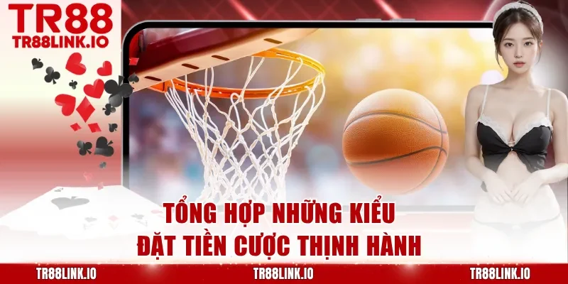 Tổng hợp những kiểu đặt tiền cược thịnh hành